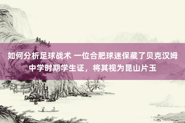 如何分析足球战术 一位合肥球迷保藏了贝克汉姆中学时期学生证，将其视为昆山片玉