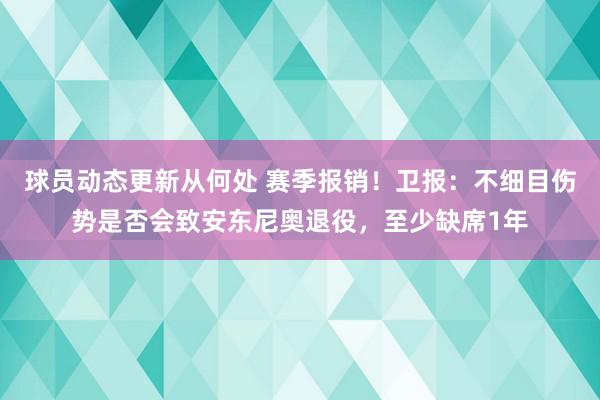 球员动态更新从何处 赛季报销！卫报：不细目伤势是否会致安东尼奥退役，至少缺席1年