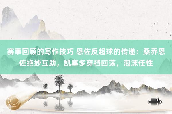 赛事回顾的写作技巧 恩佐反超球的传递：桑乔恩佐绝妙互助，凯塞多穿裆回荡，泡沫任性