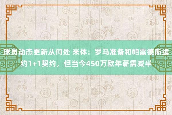 球员动态更新从何处 米体：罗马准备和帕雷德斯续约1+1契约，但当今450万欧年薪需减半