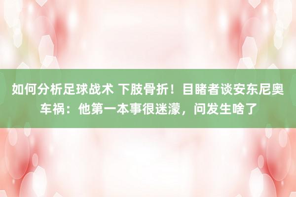 如何分析足球战术 下肢骨折！目睹者谈安东尼奥车祸：他第一本事很迷濛，问发生啥了