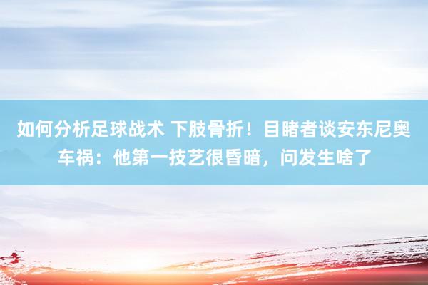 如何分析足球战术 下肢骨折！目睹者谈安东尼奥车祸：他第一技艺很昏暗，问发生啥了