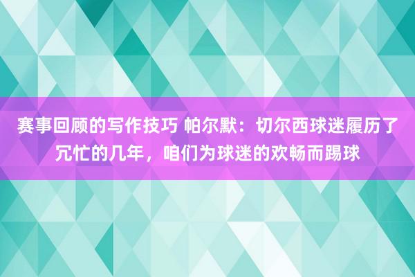 赛事回顾的写作技巧 帕尔默：切尔西球迷履历了冗忙的几年，咱们为球迷的欢畅而踢球