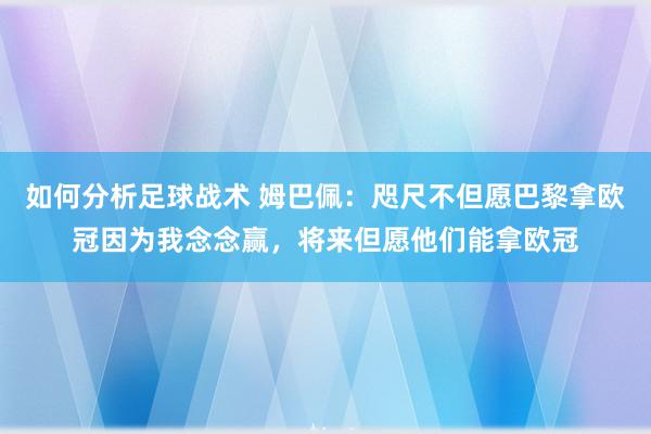 如何分析足球战术 姆巴佩：咫尺不但愿巴黎拿欧冠因为我念念赢，将来但愿他们能拿欧冠