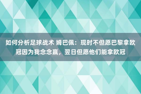 如何分析足球战术 姆巴佩：现时不但愿巴黎拿欧冠因为我念念赢，翌日但愿他们能拿欧冠