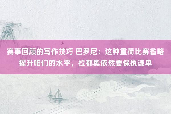 赛事回顾的写作技巧 巴罗尼：这种重荷比赛省略擢升咱们的水平，拉都奥依然要保执谦卑