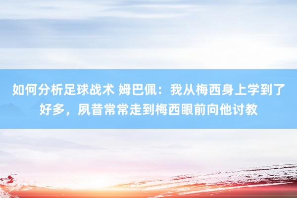 如何分析足球战术 姆巴佩：我从梅西身上学到了好多，夙昔常常走到梅西眼前向他讨教