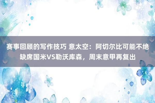 赛事回顾的写作技巧 意太空：阿切尔比可能不绝缺席国米VS勒沃库森，周末意甲再复出