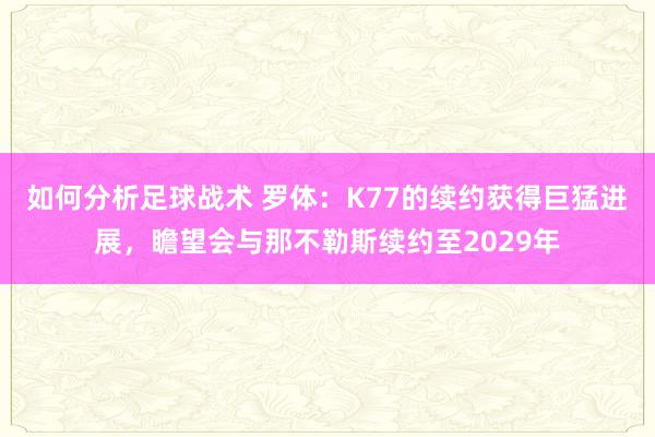 如何分析足球战术 罗体：K77的续约获得巨猛进展，瞻望会与那不勒斯续约至2029年