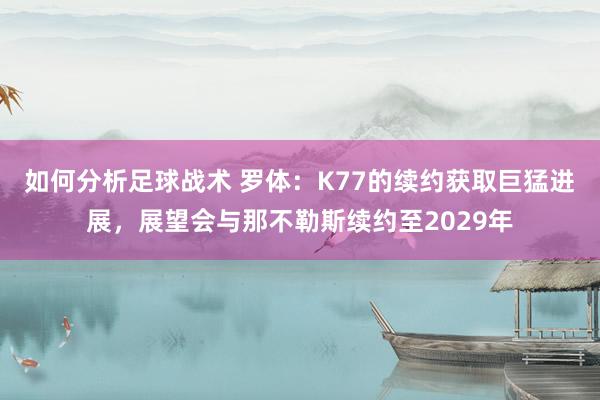 如何分析足球战术 罗体：K77的续约获取巨猛进展，展望会与那不勒斯续约至2029年