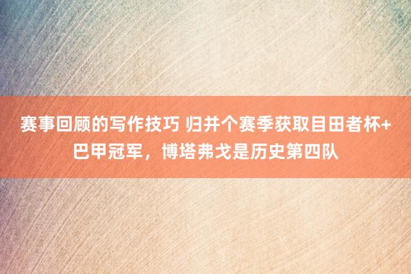 赛事回顾的写作技巧 归并个赛季获取目田者杯+巴甲冠军，博塔弗戈是历史第四队