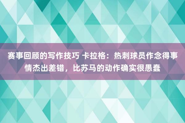 赛事回顾的写作技巧 卡拉格：热刺球员作念得事情杰出差错，比苏马的动作确实很愚蠢