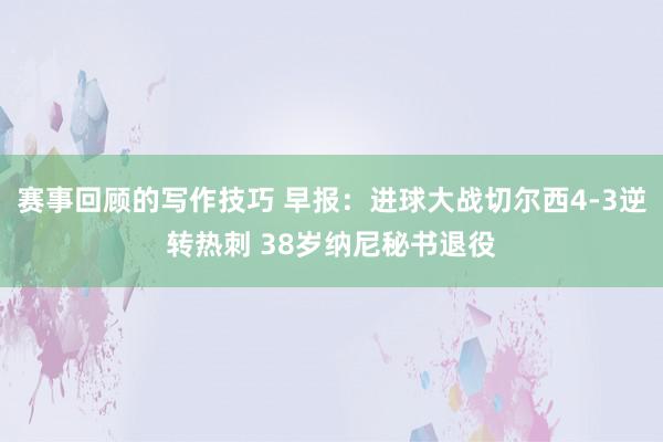 赛事回顾的写作技巧 早报：进球大战切尔西4-3逆转热刺 38岁纳尼秘书退役