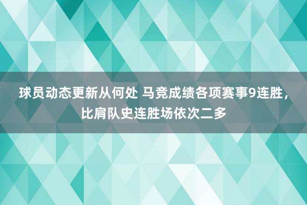 球员动态更新从何处 马竞成绩各项赛事9连胜，比肩队史连胜场依次二多