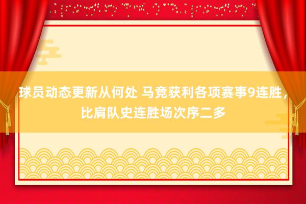 球员动态更新从何处 马竞获利各项赛事9连胜，比肩队史连胜场次序二多