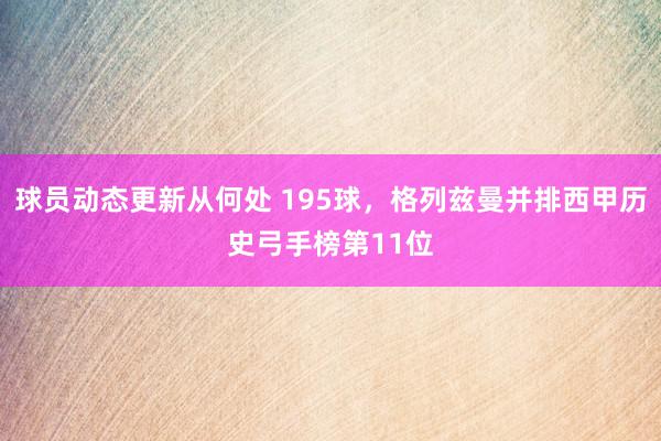 球员动态更新从何处 195球，格列兹曼并排西甲历史弓手榜第11位