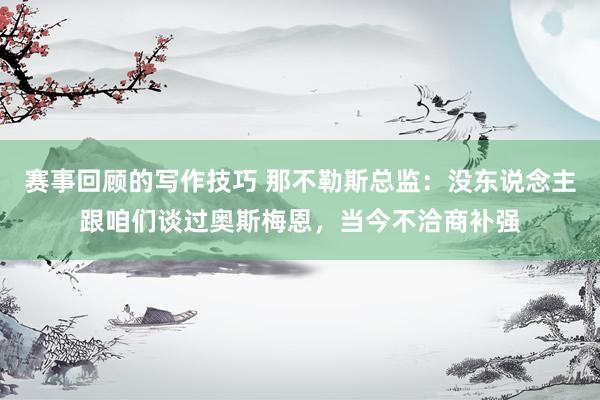 赛事回顾的写作技巧 那不勒斯总监：没东说念主跟咱们谈过奥斯梅恩，当今不洽商补强