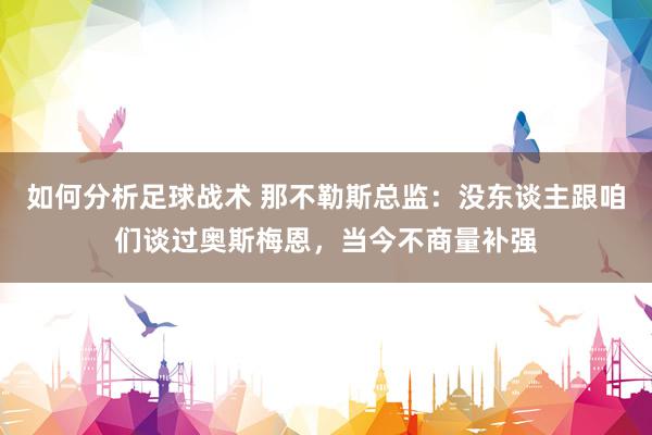 如何分析足球战术 那不勒斯总监：没东谈主跟咱们谈过奥斯梅恩，当今不商量补强