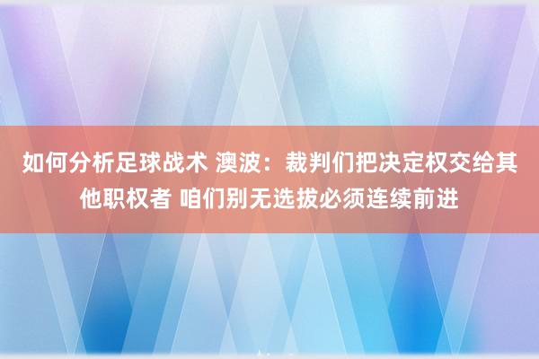 如何分析足球战术 澳波：裁判们把决定权交给其他职权者 咱们别无选拔必须连续前进