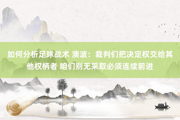 如何分析足球战术 澳波：裁判们把决定权交给其他权柄者 咱们别无采取必须连续前进