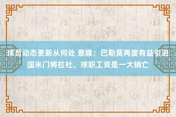 球员动态更新从何处 意媒：巴勒莫再度有益引进国米门将拉杜，球职工资是一大销亡