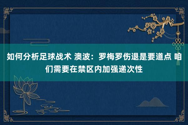 如何分析足球战术 澳波：罗梅罗伤退是要道点 咱们需要在禁区内加强递次性