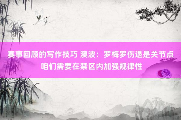 赛事回顾的写作技巧 澳波：罗梅罗伤退是关节点 咱们需要在禁区内加强规律性