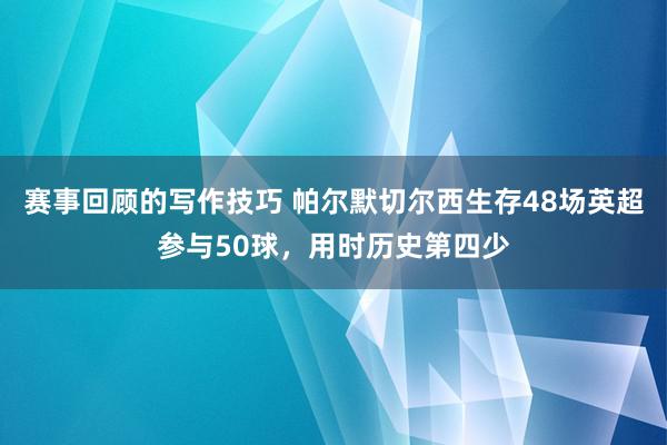 赛事回顾的写作技巧 帕尔默切尔西生存48场英超参与50球，用时历史第四少