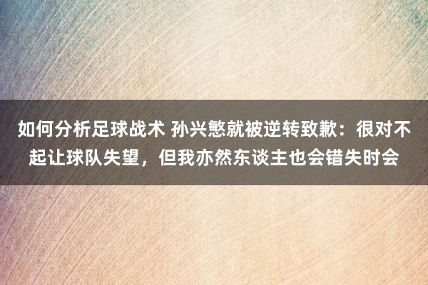 如何分析足球战术 孙兴慜就被逆转致歉：很对不起让球队失望，但我亦然东谈主也会错失时会