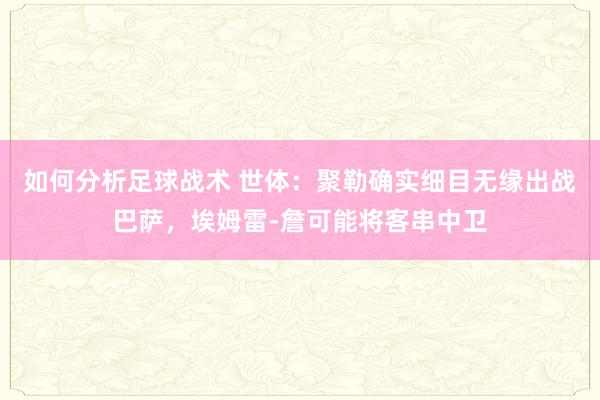 如何分析足球战术 世体：聚勒确实细目无缘出战巴萨，埃姆雷-詹可能将客串中卫