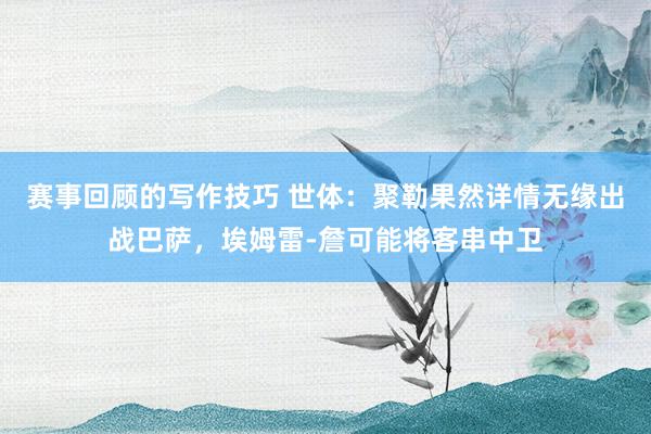 赛事回顾的写作技巧 世体：聚勒果然详情无缘出战巴萨，埃姆雷-詹可能将客串中卫