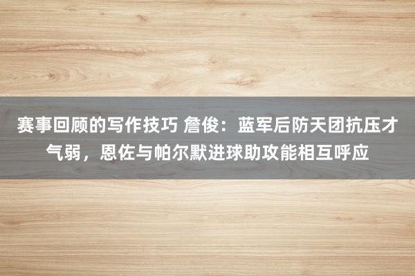 赛事回顾的写作技巧 詹俊：蓝军后防天团抗压才气弱，恩佐与帕尔默进球助攻能相互呼应