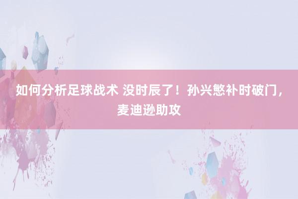 如何分析足球战术 没时辰了！孙兴慜补时破门，麦迪逊助攻