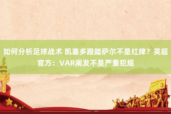 如何分析足球战术 凯塞多蹬踏萨尔不是红牌？英超官方：VAR阐发不是严重犯规