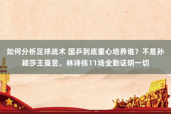 如何分析足球战术 国乒到底重心培养谁？不是孙颖莎王曼昱，林诗栋11场全勤证明一切